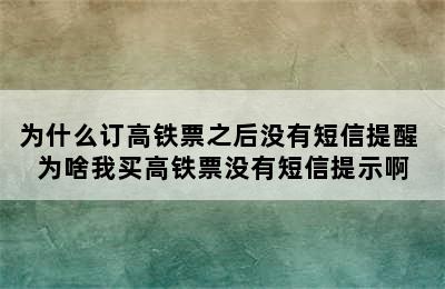 为什么订高铁票之后没有短信提醒 为啥我买高铁票没有短信提示啊